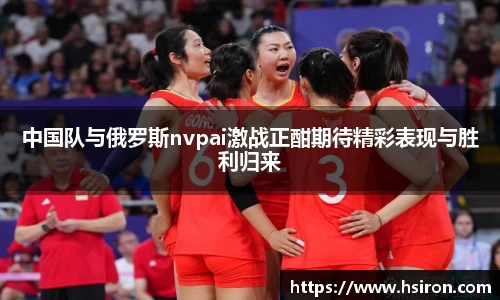 中国队与俄罗斯nvpai激战正酣期待精彩表现与胜利归来