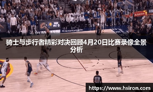 骑士与步行者精彩对决回顾4月20日比赛录像全景分析