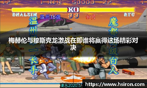 梅赫伦与穆斯克龙激战在即谁将赢得这场精彩对决